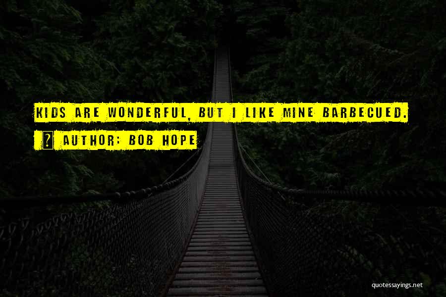 Bob Hope Quotes: Kids Are Wonderful, But I Like Mine Barbecued.