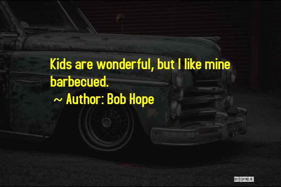 Bob Hope Quotes: Kids Are Wonderful, But I Like Mine Barbecued.