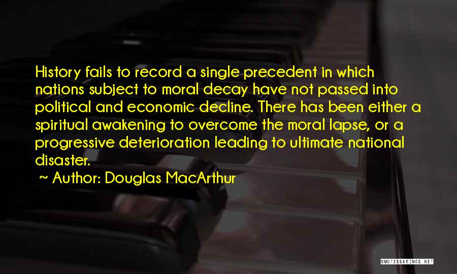 Douglas MacArthur Quotes: History Fails To Record A Single Precedent In Which Nations Subject To Moral Decay Have Not Passed Into Political And