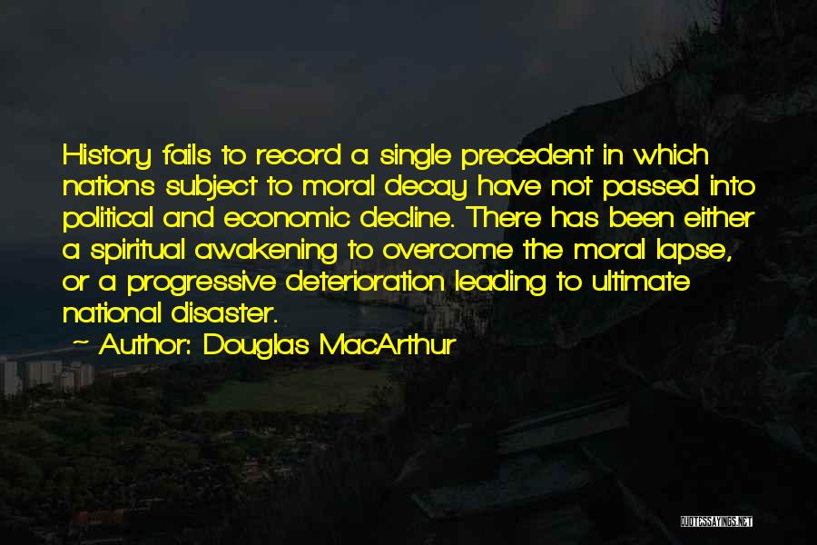 Douglas MacArthur Quotes: History Fails To Record A Single Precedent In Which Nations Subject To Moral Decay Have Not Passed Into Political And