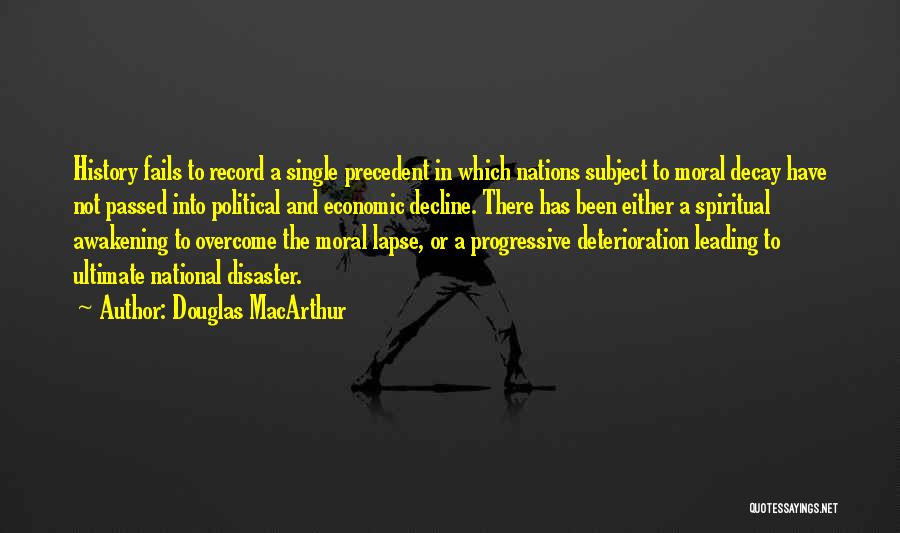 Douglas MacArthur Quotes: History Fails To Record A Single Precedent In Which Nations Subject To Moral Decay Have Not Passed Into Political And