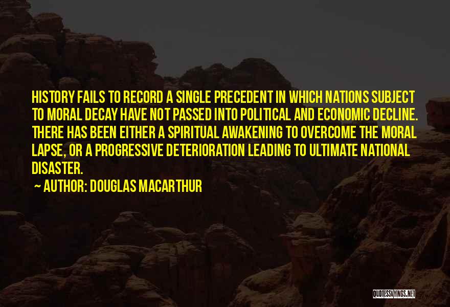 Douglas MacArthur Quotes: History Fails To Record A Single Precedent In Which Nations Subject To Moral Decay Have Not Passed Into Political And