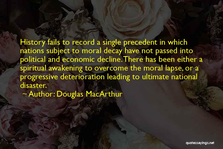 Douglas MacArthur Quotes: History Fails To Record A Single Precedent In Which Nations Subject To Moral Decay Have Not Passed Into Political And