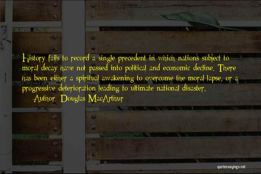 Douglas MacArthur Quotes: History Fails To Record A Single Precedent In Which Nations Subject To Moral Decay Have Not Passed Into Political And