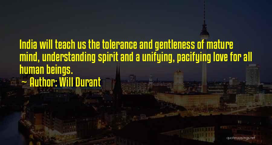 Will Durant Quotes: India Will Teach Us The Tolerance And Gentleness Of Mature Mind, Understanding Spirit And A Unifying, Pacifying Love For All