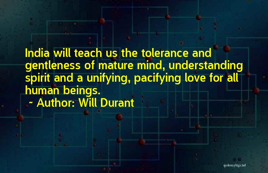 Will Durant Quotes: India Will Teach Us The Tolerance And Gentleness Of Mature Mind, Understanding Spirit And A Unifying, Pacifying Love For All