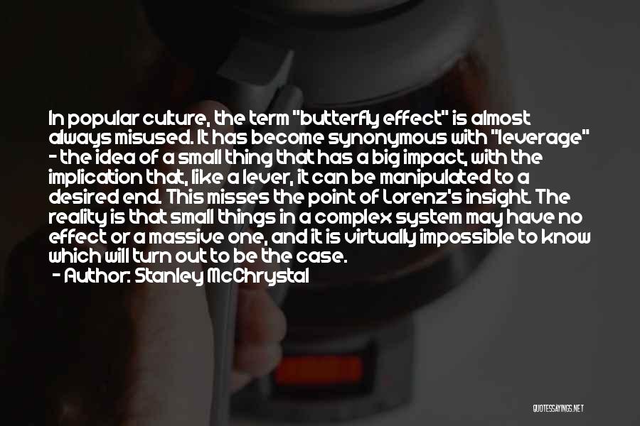 Stanley McChrystal Quotes: In Popular Culture, The Term Butterfly Effect Is Almost Always Misused. It Has Become Synonymous With Leverage - The Idea