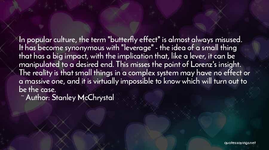 Stanley McChrystal Quotes: In Popular Culture, The Term Butterfly Effect Is Almost Always Misused. It Has Become Synonymous With Leverage - The Idea