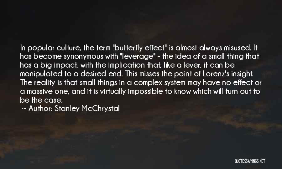 Stanley McChrystal Quotes: In Popular Culture, The Term Butterfly Effect Is Almost Always Misused. It Has Become Synonymous With Leverage - The Idea