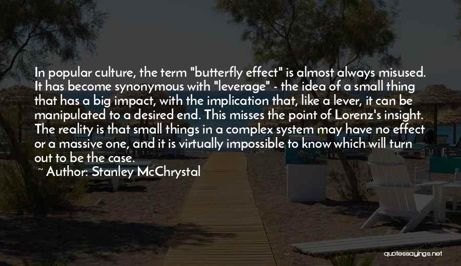 Stanley McChrystal Quotes: In Popular Culture, The Term Butterfly Effect Is Almost Always Misused. It Has Become Synonymous With Leverage - The Idea