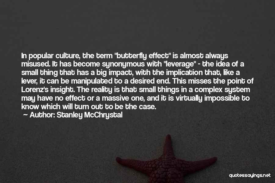 Stanley McChrystal Quotes: In Popular Culture, The Term Butterfly Effect Is Almost Always Misused. It Has Become Synonymous With Leverage - The Idea