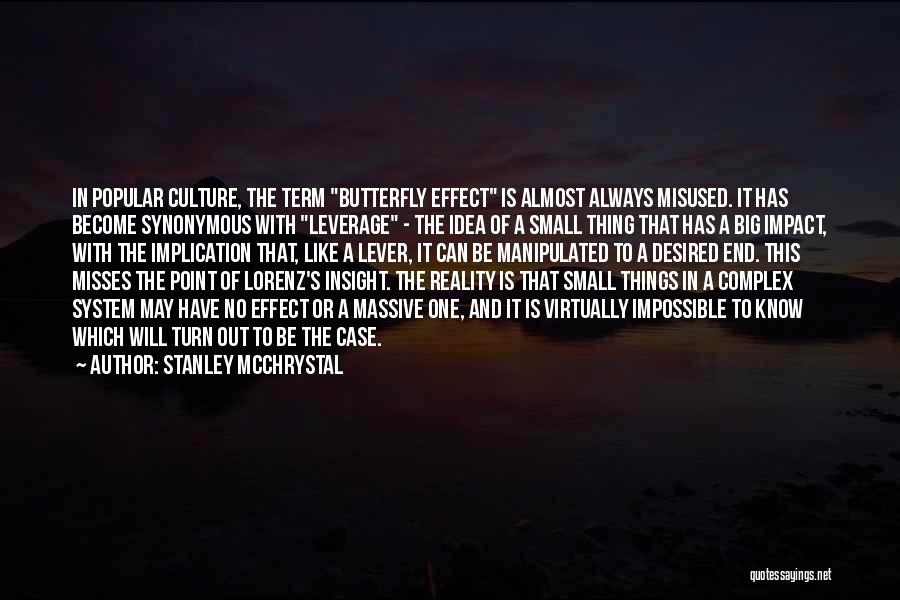 Stanley McChrystal Quotes: In Popular Culture, The Term Butterfly Effect Is Almost Always Misused. It Has Become Synonymous With Leverage - The Idea