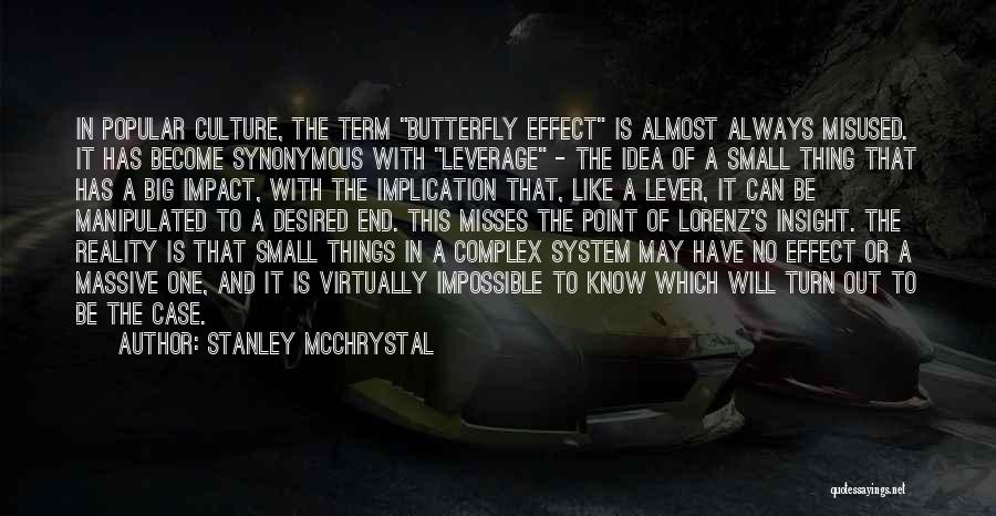 Stanley McChrystal Quotes: In Popular Culture, The Term Butterfly Effect Is Almost Always Misused. It Has Become Synonymous With Leverage - The Idea