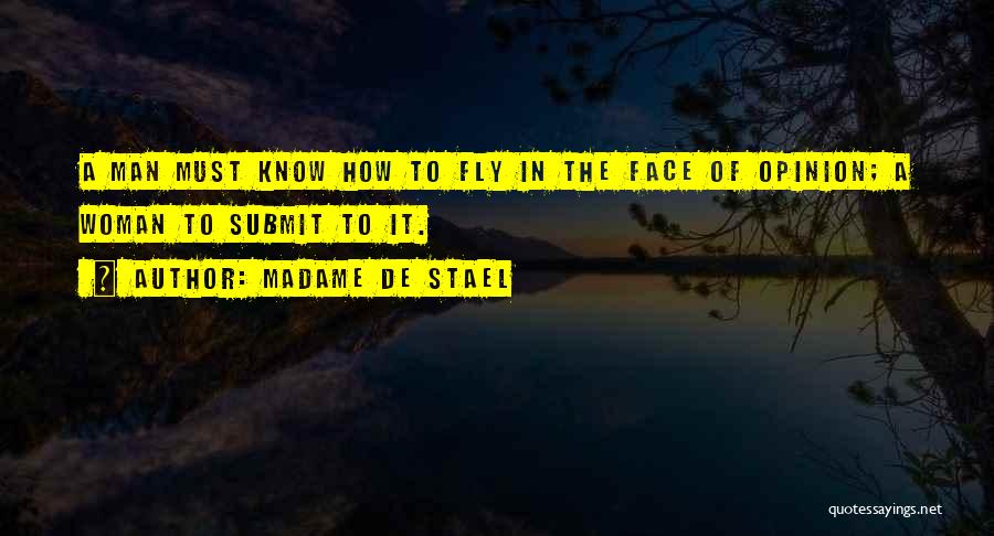 Madame De Stael Quotes: A Man Must Know How To Fly In The Face Of Opinion; A Woman To Submit To It.