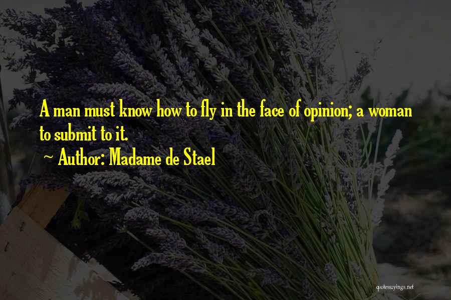 Madame De Stael Quotes: A Man Must Know How To Fly In The Face Of Opinion; A Woman To Submit To It.