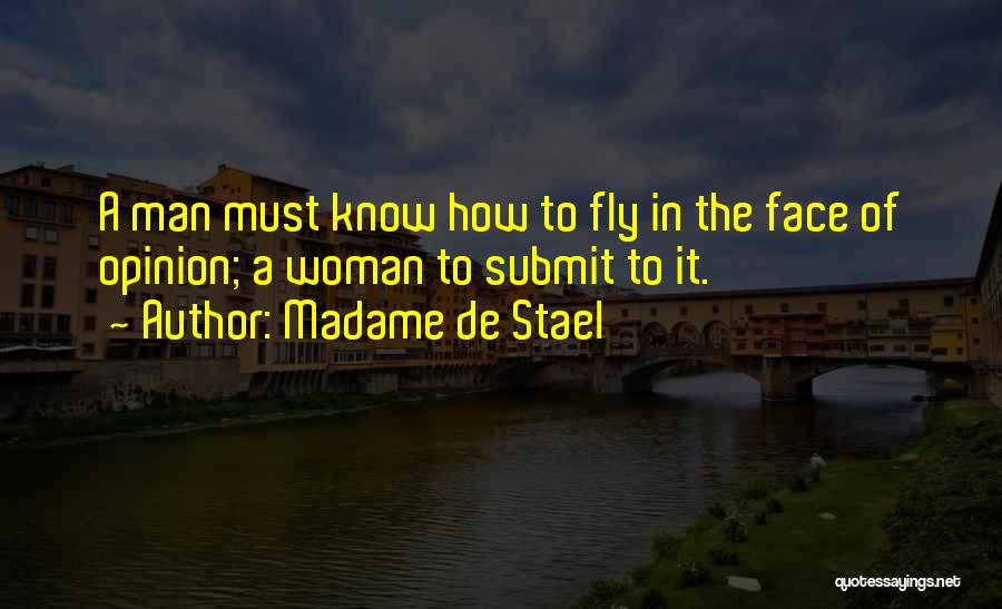 Madame De Stael Quotes: A Man Must Know How To Fly In The Face Of Opinion; A Woman To Submit To It.