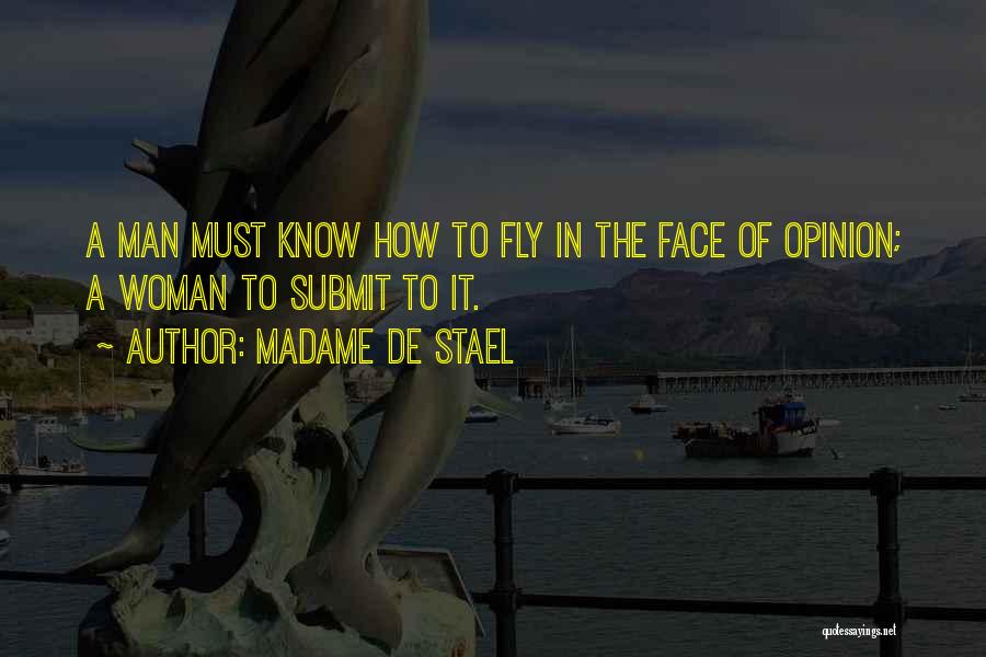 Madame De Stael Quotes: A Man Must Know How To Fly In The Face Of Opinion; A Woman To Submit To It.