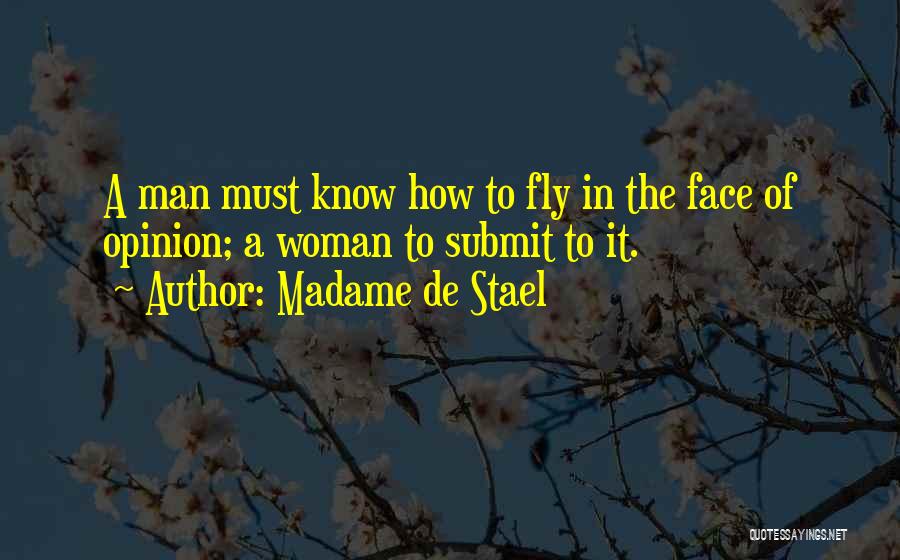 Madame De Stael Quotes: A Man Must Know How To Fly In The Face Of Opinion; A Woman To Submit To It.