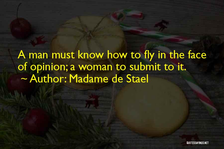 Madame De Stael Quotes: A Man Must Know How To Fly In The Face Of Opinion; A Woman To Submit To It.