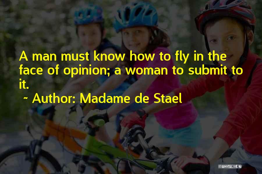 Madame De Stael Quotes: A Man Must Know How To Fly In The Face Of Opinion; A Woman To Submit To It.