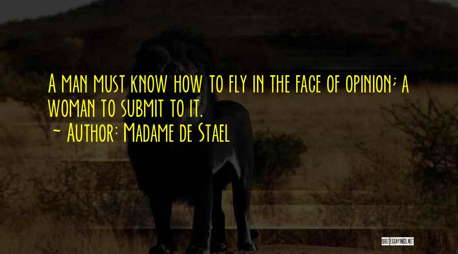 Madame De Stael Quotes: A Man Must Know How To Fly In The Face Of Opinion; A Woman To Submit To It.