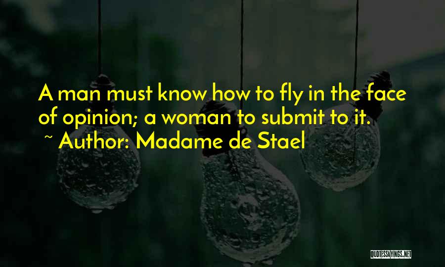 Madame De Stael Quotes: A Man Must Know How To Fly In The Face Of Opinion; A Woman To Submit To It.