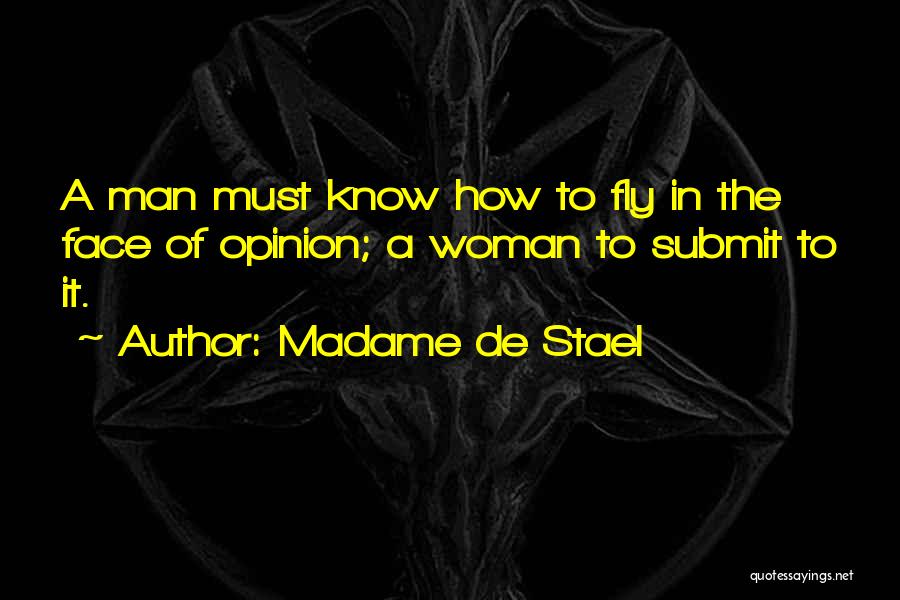 Madame De Stael Quotes: A Man Must Know How To Fly In The Face Of Opinion; A Woman To Submit To It.