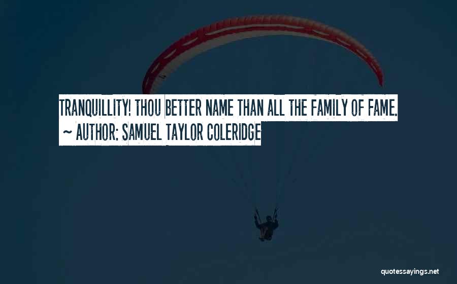 Samuel Taylor Coleridge Quotes: Tranquillity! Thou Better Name Than All The Family Of Fame.