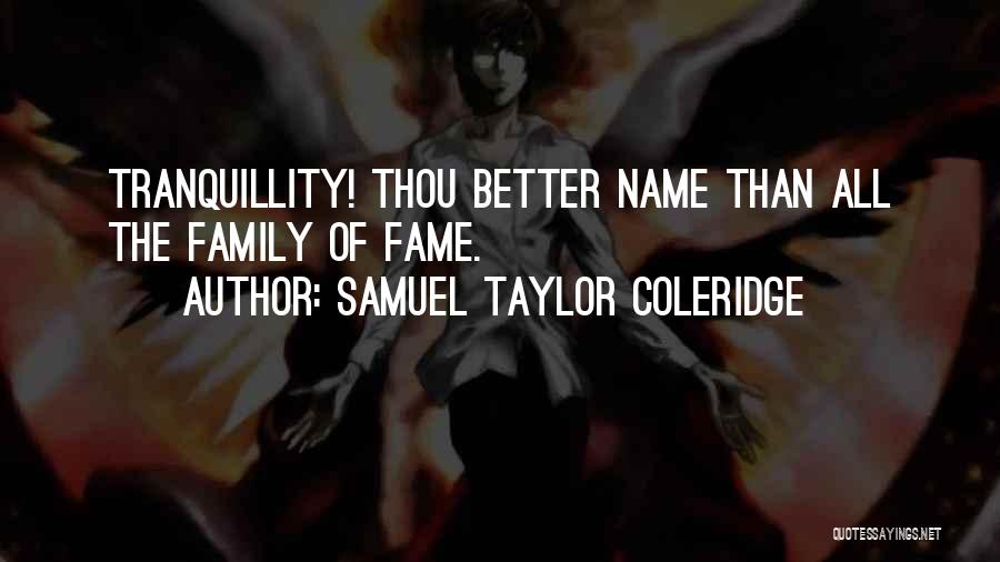 Samuel Taylor Coleridge Quotes: Tranquillity! Thou Better Name Than All The Family Of Fame.