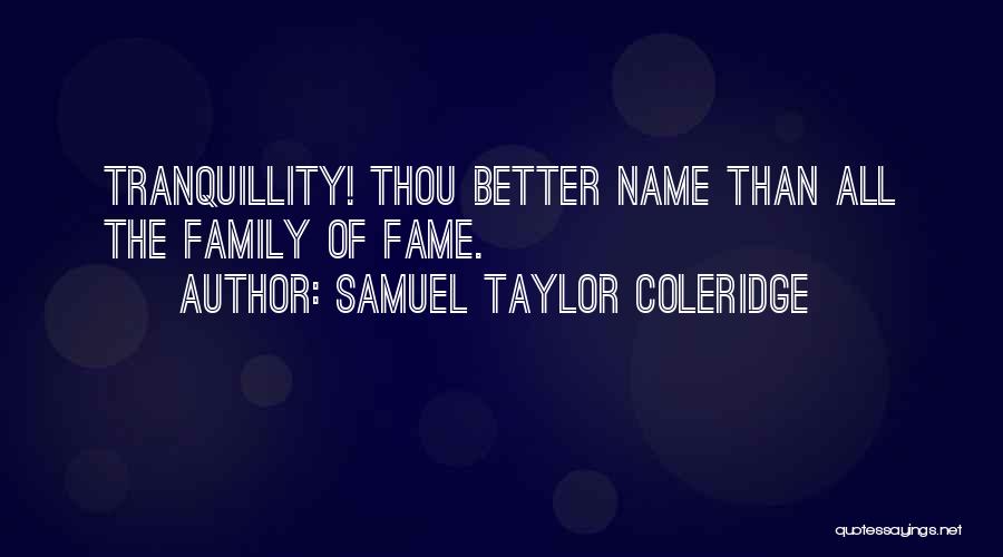 Samuel Taylor Coleridge Quotes: Tranquillity! Thou Better Name Than All The Family Of Fame.