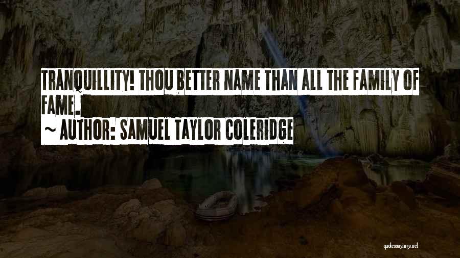 Samuel Taylor Coleridge Quotes: Tranquillity! Thou Better Name Than All The Family Of Fame.