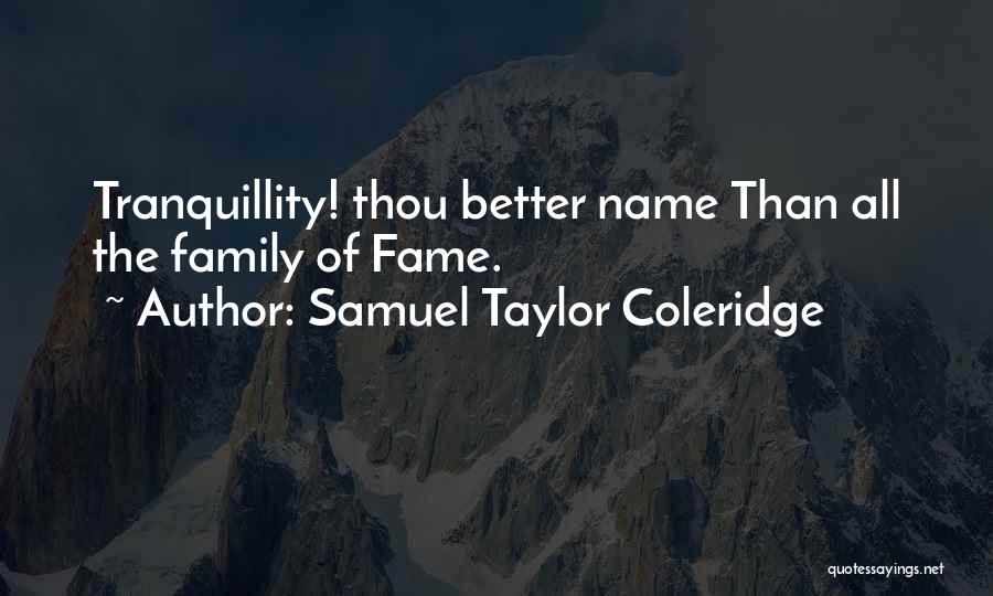 Samuel Taylor Coleridge Quotes: Tranquillity! Thou Better Name Than All The Family Of Fame.