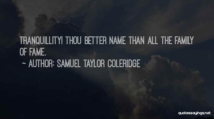 Samuel Taylor Coleridge Quotes: Tranquillity! Thou Better Name Than All The Family Of Fame.