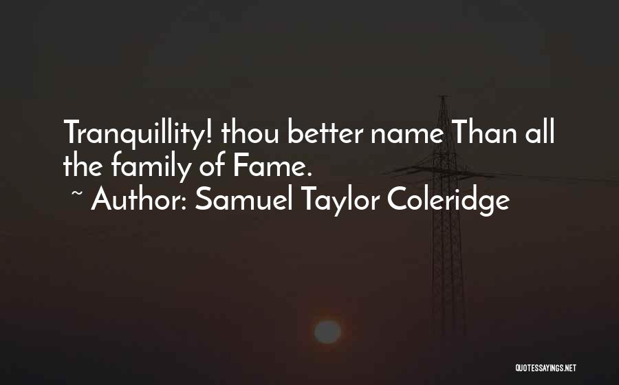Samuel Taylor Coleridge Quotes: Tranquillity! Thou Better Name Than All The Family Of Fame.