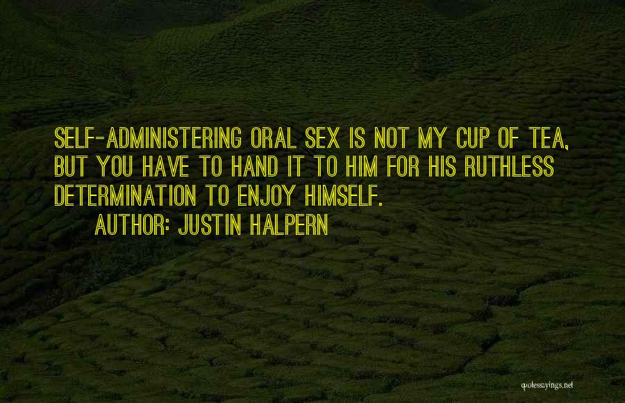 Justin Halpern Quotes: Self-administering Oral Sex Is Not My Cup Of Tea, But You Have To Hand It To Him For His Ruthless