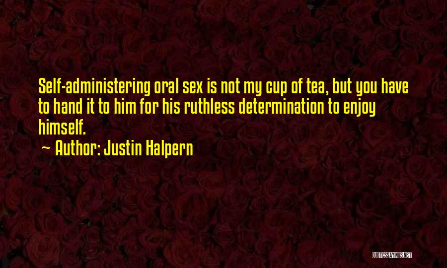 Justin Halpern Quotes: Self-administering Oral Sex Is Not My Cup Of Tea, But You Have To Hand It To Him For His Ruthless