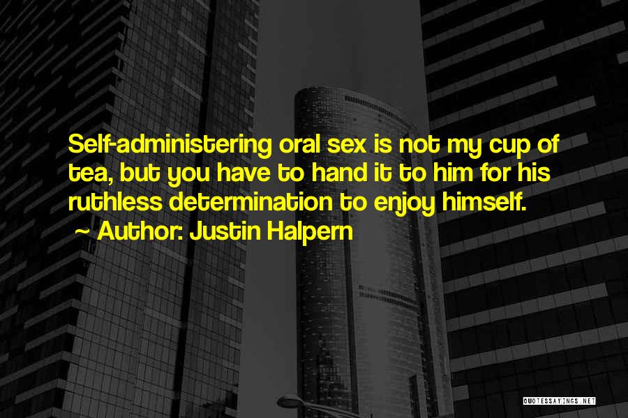 Justin Halpern Quotes: Self-administering Oral Sex Is Not My Cup Of Tea, But You Have To Hand It To Him For His Ruthless