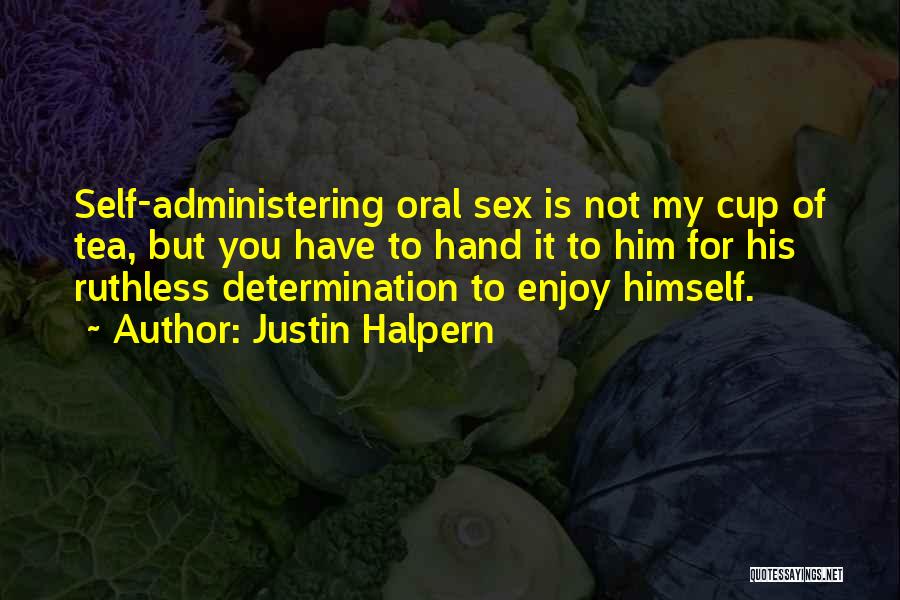Justin Halpern Quotes: Self-administering Oral Sex Is Not My Cup Of Tea, But You Have To Hand It To Him For His Ruthless
