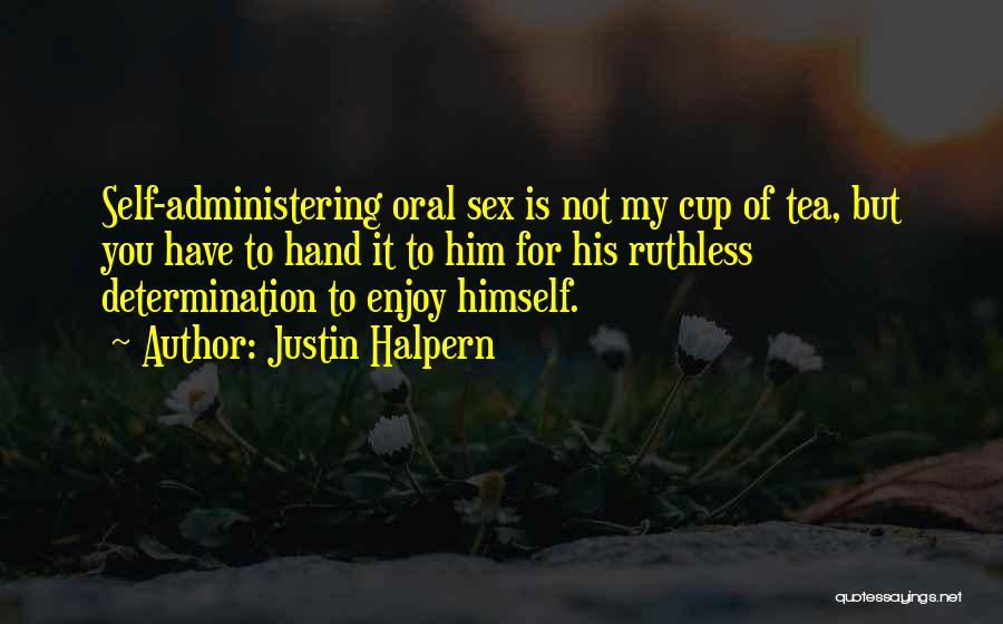 Justin Halpern Quotes: Self-administering Oral Sex Is Not My Cup Of Tea, But You Have To Hand It To Him For His Ruthless