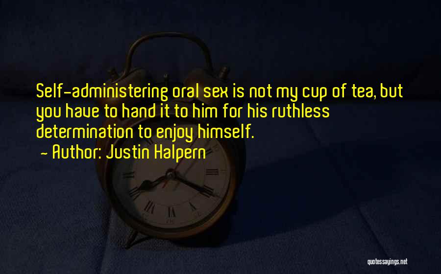 Justin Halpern Quotes: Self-administering Oral Sex Is Not My Cup Of Tea, But You Have To Hand It To Him For His Ruthless