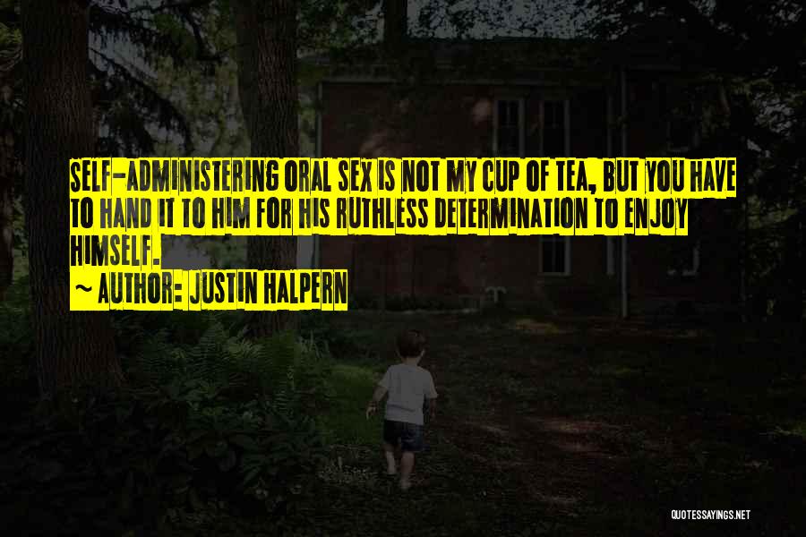 Justin Halpern Quotes: Self-administering Oral Sex Is Not My Cup Of Tea, But You Have To Hand It To Him For His Ruthless