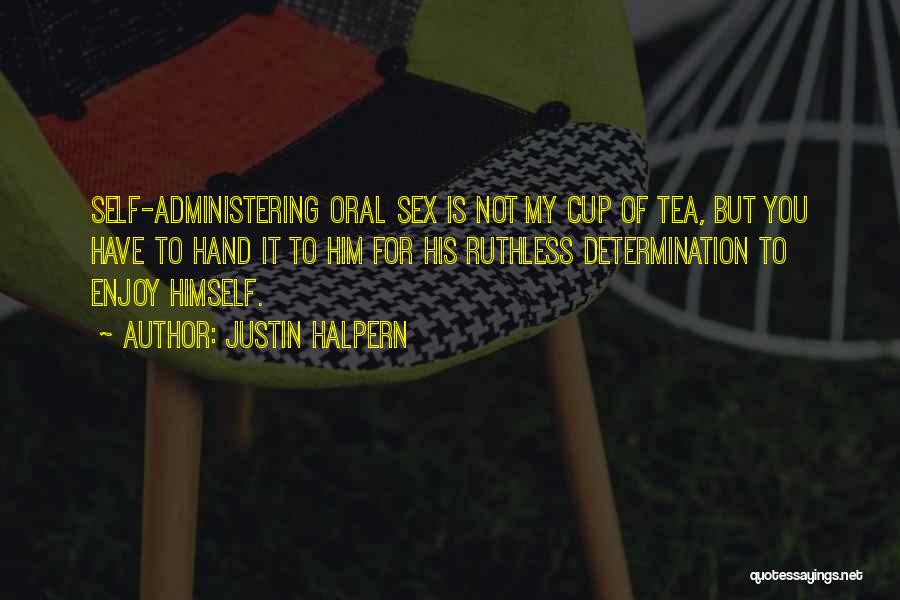 Justin Halpern Quotes: Self-administering Oral Sex Is Not My Cup Of Tea, But You Have To Hand It To Him For His Ruthless