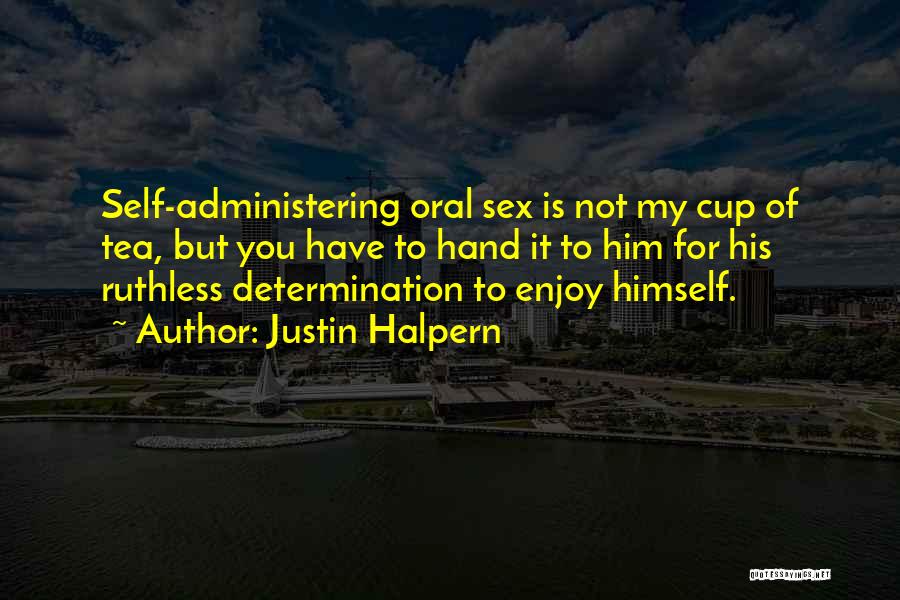 Justin Halpern Quotes: Self-administering Oral Sex Is Not My Cup Of Tea, But You Have To Hand It To Him For His Ruthless