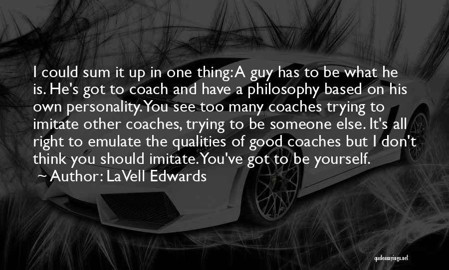 LaVell Edwards Quotes: I Could Sum It Up In One Thing: A Guy Has To Be What He Is. He's Got To Coach