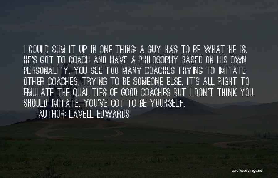 LaVell Edwards Quotes: I Could Sum It Up In One Thing: A Guy Has To Be What He Is. He's Got To Coach