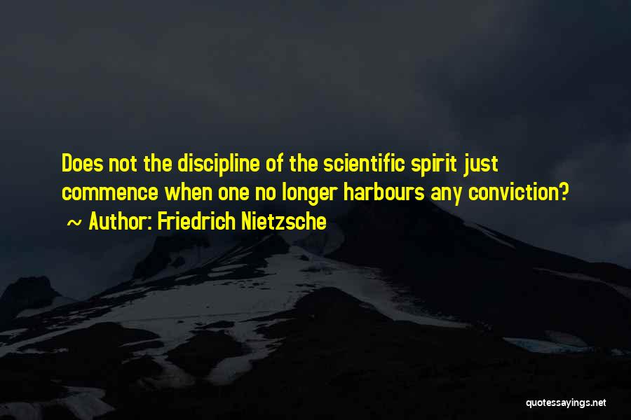 Friedrich Nietzsche Quotes: Does Not The Discipline Of The Scientific Spirit Just Commence When One No Longer Harbours Any Conviction?