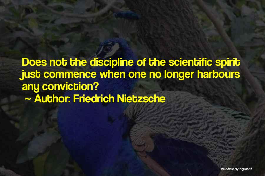 Friedrich Nietzsche Quotes: Does Not The Discipline Of The Scientific Spirit Just Commence When One No Longer Harbours Any Conviction?