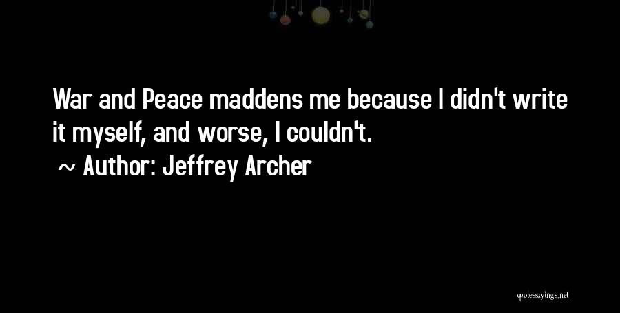 Jeffrey Archer Quotes: War And Peace Maddens Me Because I Didn't Write It Myself, And Worse, I Couldn't.