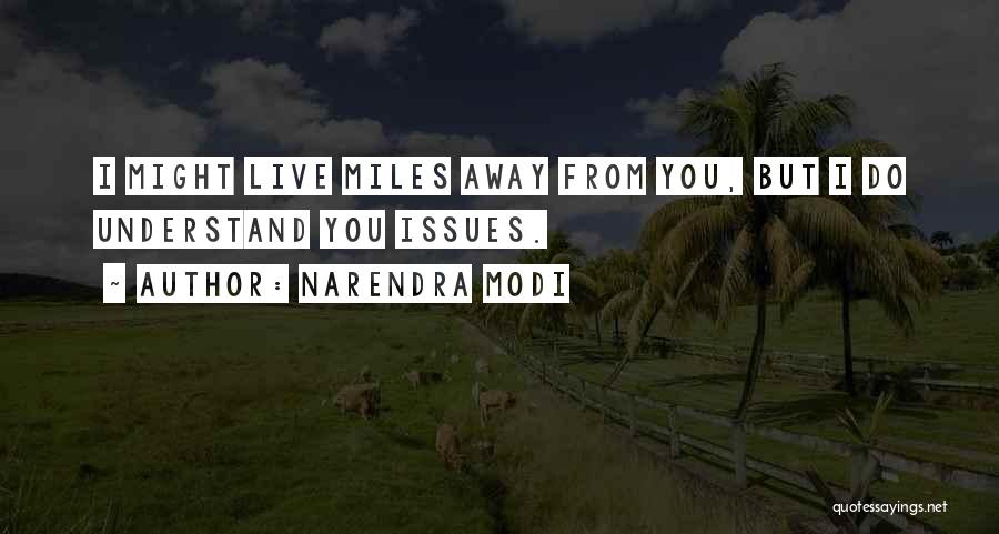 Narendra Modi Quotes: I Might Live Miles Away From You, But I Do Understand You Issues.