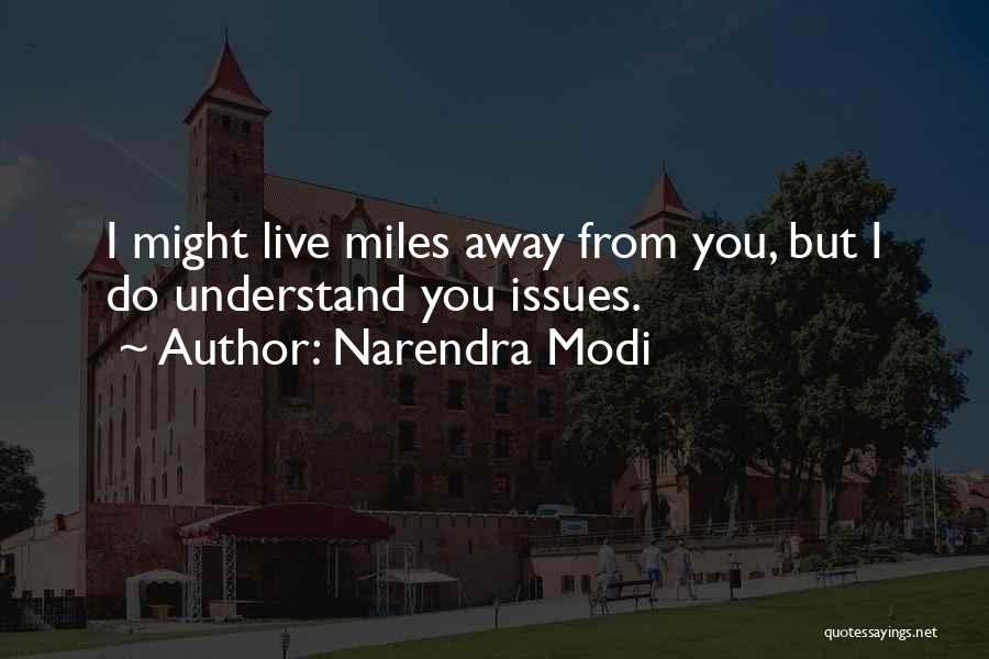 Narendra Modi Quotes: I Might Live Miles Away From You, But I Do Understand You Issues.
